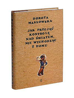 Dorota Masłowska - Jak przejąć kontrolę nad światem, nie wychodząc z domu - Wydawnictwo Literackie